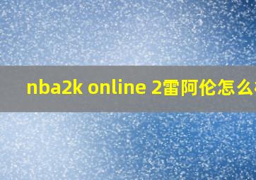 nba2k online 2雷阿伦怎么样